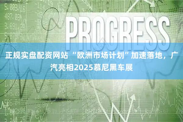 正规实盘配资网站 “欧洲市场计划”加速落地，广汽亮相2025慕尼黑车展