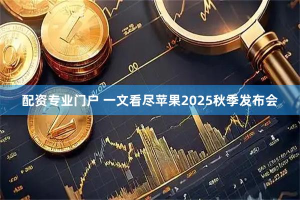 配资专业门户 一文看尽苹果2025秋季发布会
