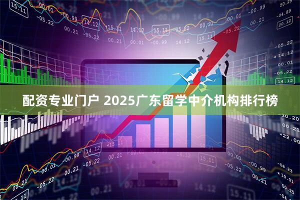 配资专业门户 2025广东留学中介机构排行榜