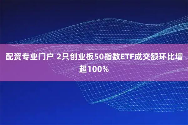 配资专业门户 2只创业板50指数ETF成交额环比增超100%