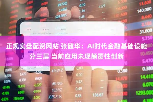 正规实盘配资网站 张健华：AI时代金融基础设施分三层 当前应用未现颠覆性创新