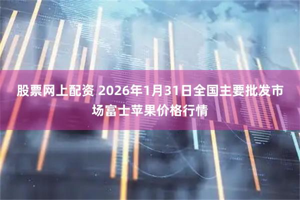 股票网上配资 2026年1月31日全国主要批发市场富士苹果价格行情