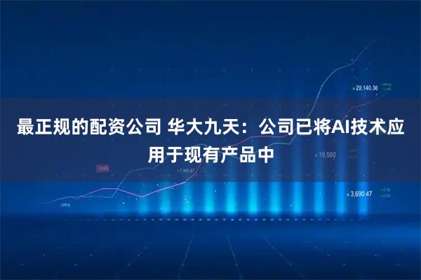 最正规的配资公司 华大九天：公司已将AI技术应用于现有产品中