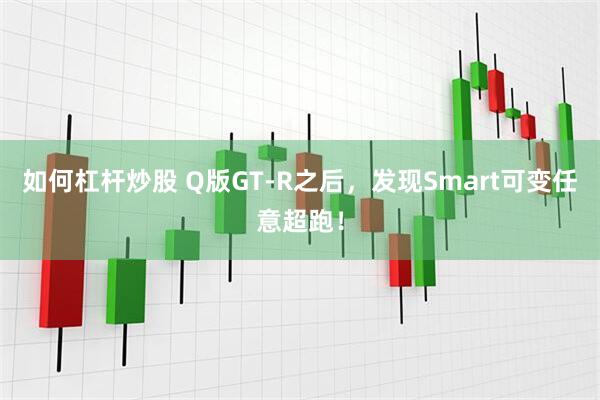 如何杠杆炒股 Q版GT-R之后，发现Smart可变任意超跑！