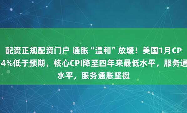配资正规配资门户 通胀“温和”放缓！美国1月CPI同比2.4%低于预期，核心CPI降至四年来最低水平，服务通胀坚挺