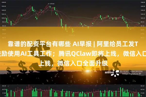 靠谱的配资平台有哪些 AI早报 | 阿里给员工发Token，鼓励使用AI工具工作；腾讯QClaw即将上线，微信入口全面升级