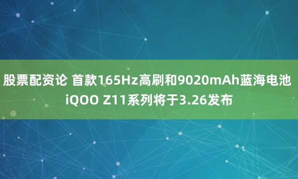 股票配资论 首款165Hz高刷和9020mAh蓝海电池 iQOO Z11系列将于3.26发布