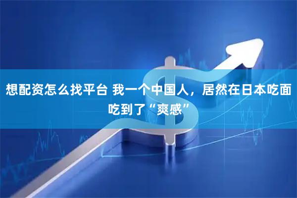 想配资怎么找平台 我一个中国人，居然在日本吃面吃到了“爽感”